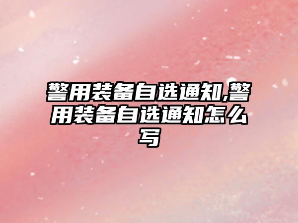 警用裝備自選通知,警用裝備自選通知怎么寫