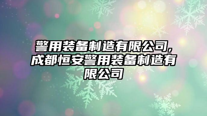 警用裝備制造有限公司,成都恒安警用裝備制造有限公司