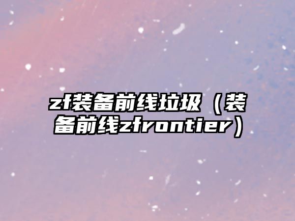 zf裝備前線垃圾（裝備前線zfrontier）