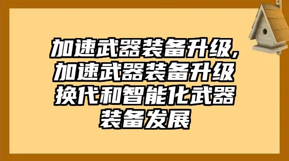 加速武器裝備升級,加速武器裝備升級換代和智能化武器裝備發展