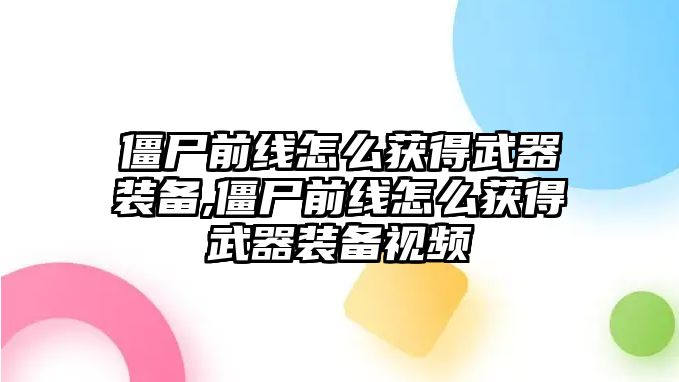 僵尸前線怎么獲得武器裝備,僵尸前線怎么獲得武器裝備視頻