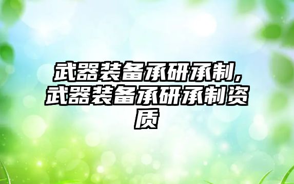 武器裝備承研承制,武器裝備承研承制資質