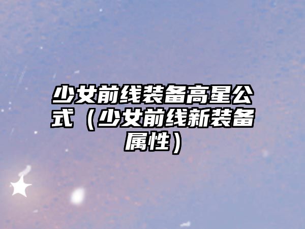 少女前線裝備高星公式（少女前線新裝備屬性）