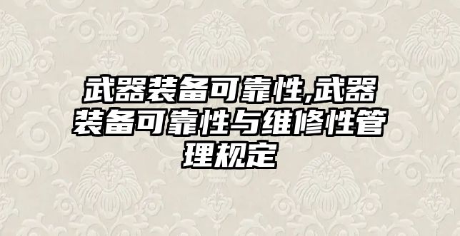 武器裝備可靠性,武器裝備可靠性與維修性管理規定