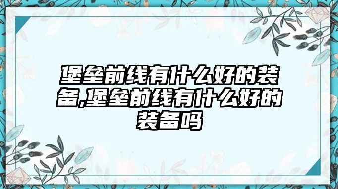 堡壘前線有什么好的裝備,堡壘前線有什么好的裝備嗎