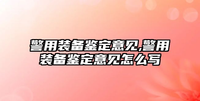 警用裝備鑒定意見,警用裝備鑒定意見怎么寫