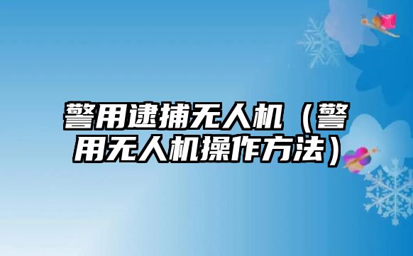 警用逮捕無人機（警用無人機操作方法）