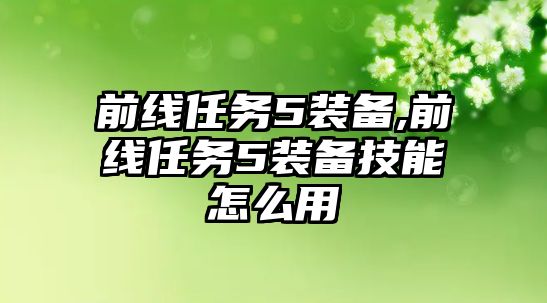 前線任務5裝備,前線任務5裝備技能怎么用