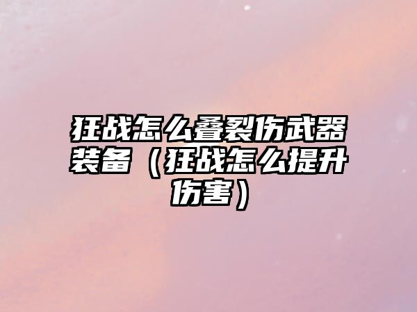 狂戰怎么疊裂傷武器裝備（狂戰怎么提升傷害）