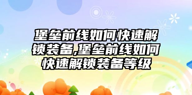 堡壘前線如何快速解鎖裝備,堡壘前線如何快速解鎖裝備等級