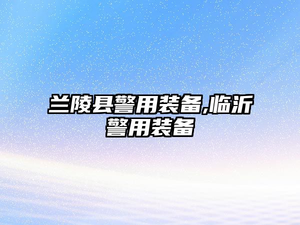 蘭陵縣警用裝備,臨沂警用裝備