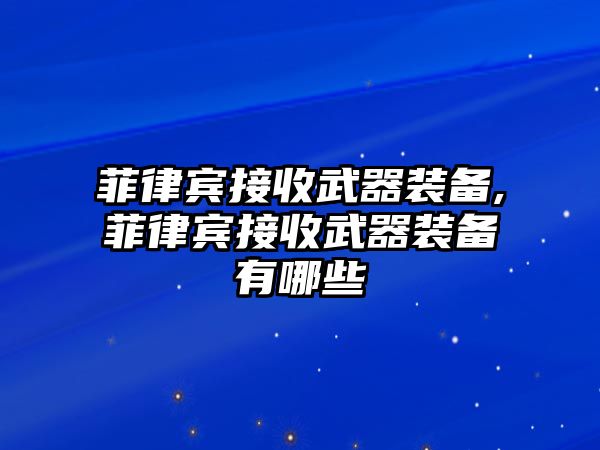 菲律賓接收武器裝備,菲律賓接收武器裝備有哪些