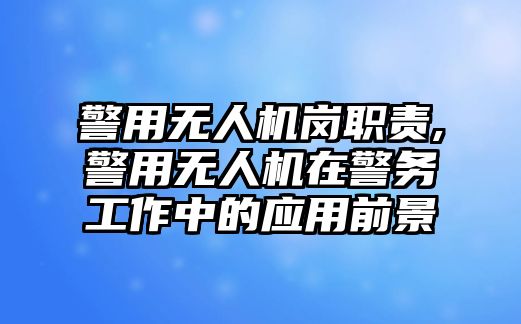 警用無人機崗職責,警用無人機在警務工作中的應用前景