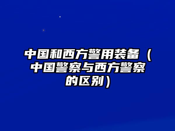 中國(guó)和西方警用裝備（中國(guó)警察與西方警察的區(qū)別）