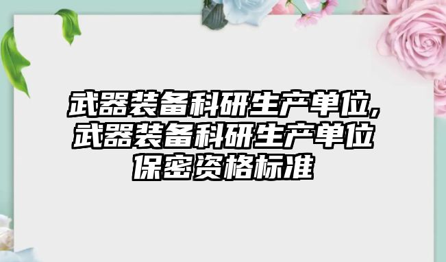 武器裝備科研生產(chǎn)單位,武器裝備科研生產(chǎn)單位保密資格標(biāo)準(zhǔn)