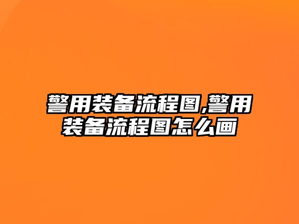 警用裝備流程圖,警用裝備流程圖怎么畫