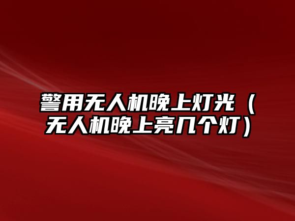 警用無人機晚上燈光（無人機晚上亮幾個燈）