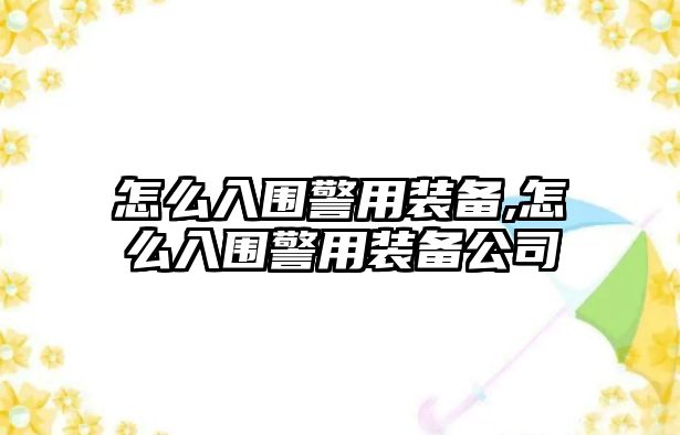 怎么入圍警用裝備,怎么入圍警用裝備公司