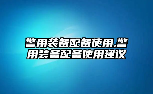 警用裝備配備使用,警用裝備配備使用建議