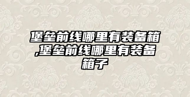 堡壘前線哪里有裝備箱,堡壘前線哪里有裝備箱子