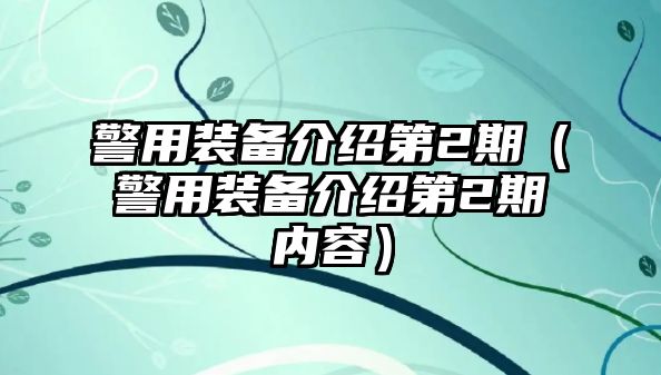 警用裝備介紹第2期（警用裝備介紹第2期內(nèi)容）