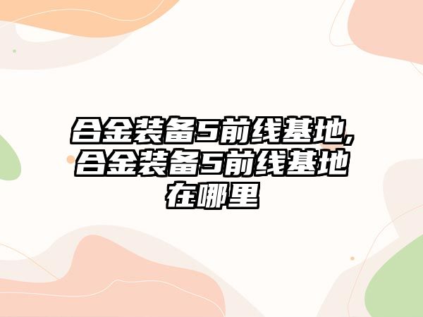 合金裝備5前線基地,合金裝備5前線基地在哪里