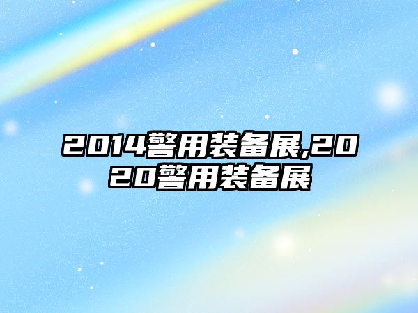 2014警用裝備展,2020警用裝備展