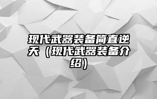 現代武器裝備簡直逆天（現代武器裝備介紹）