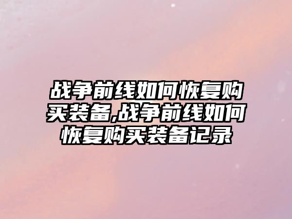 戰爭前線如何恢復購買裝備,戰爭前線如何恢復購買裝備記錄