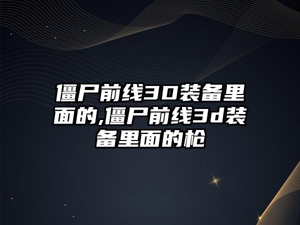 僵尸前線3D裝備里面的,僵尸前線3d裝備里面的槍