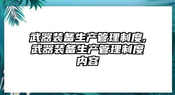 武器裝備生產管理制度,武器裝備生產管理制度內容