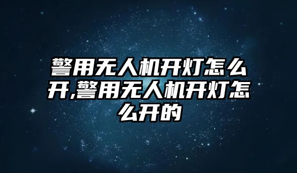 警用無人機開燈怎么開,警用無人機開燈怎么開的