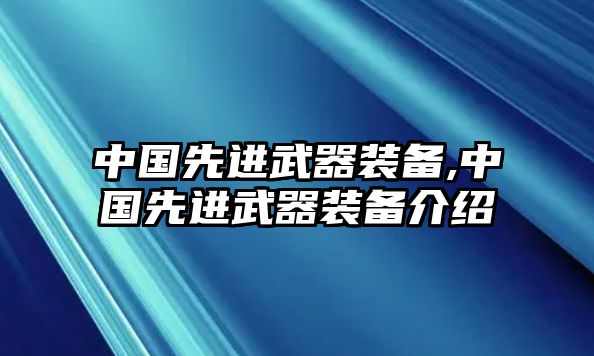 中國(guó)先進(jìn)武器裝備,中國(guó)先進(jìn)武器裝備介紹