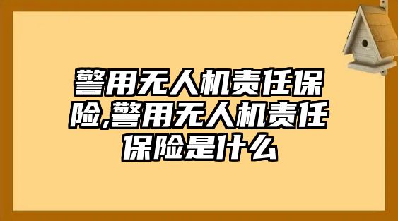 警用無人機責任保險,警用無人機責任保險是什么