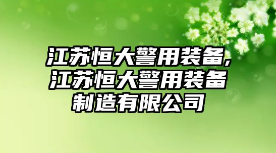 江蘇恒大警用裝備,江蘇恒大警用裝備制造有限公司