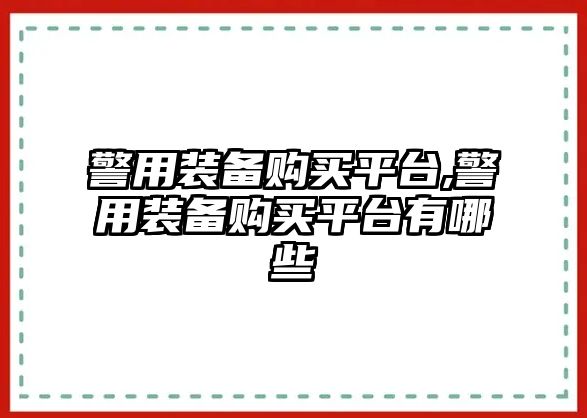 警用裝備購買平臺,警用裝備購買平臺有哪些