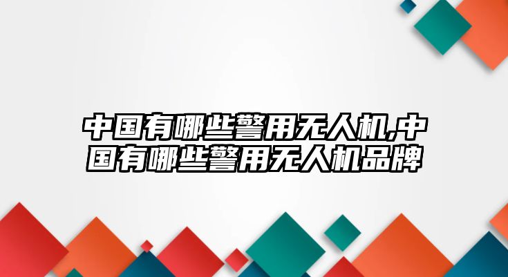 中國有哪些警用無人機,中國有哪些警用無人機品牌