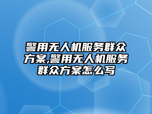 警用無人機服務群眾方案,警用無人機服務群眾方案怎么寫