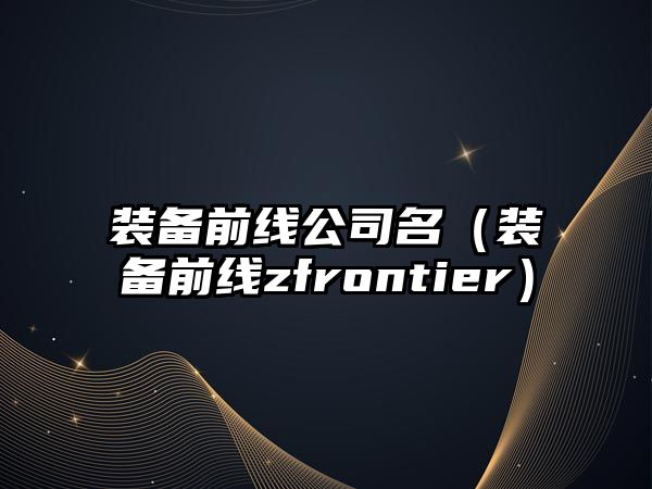 裝備前線公司名（裝備前線zfrontier）