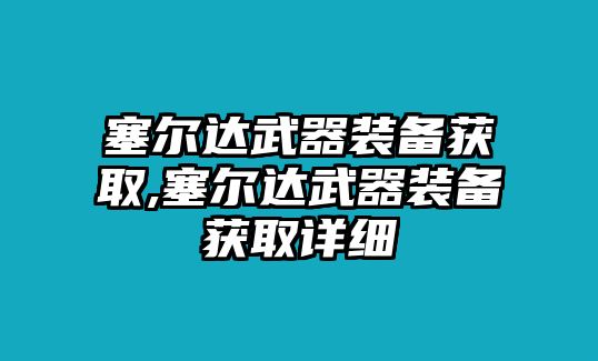 塞爾達武器裝備獲取,塞爾達武器裝備獲取詳細