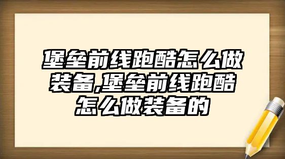 堡壘前線跑酷怎么做裝備,堡壘前線跑酷怎么做裝備的