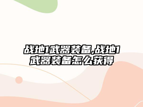 戰地1武器裝備,戰地1武器裝備怎么獲得