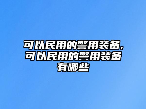 可以民用的警用裝備,可以民用的警用裝備有哪些