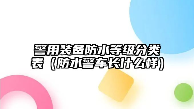 警用裝備防水等級分類表（防水警車長什么樣）