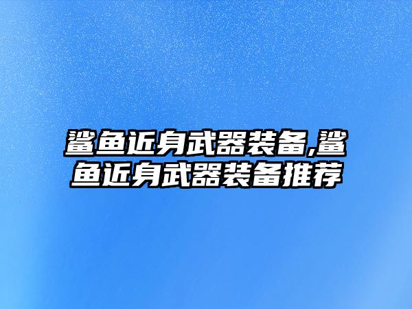 鯊魚近身武器裝備,鯊魚近身武器裝備推薦