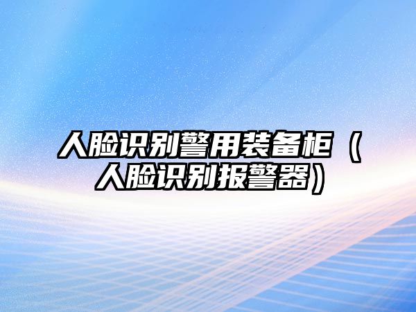 人臉識別警用裝備柜（人臉識別報警器）