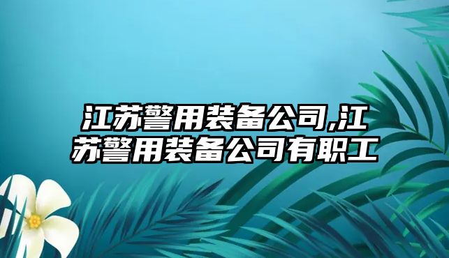 江蘇警用裝備公司,江蘇警用裝備公司有職工