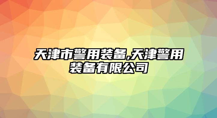 天津市警用裝備,天津警用裝備有限公司