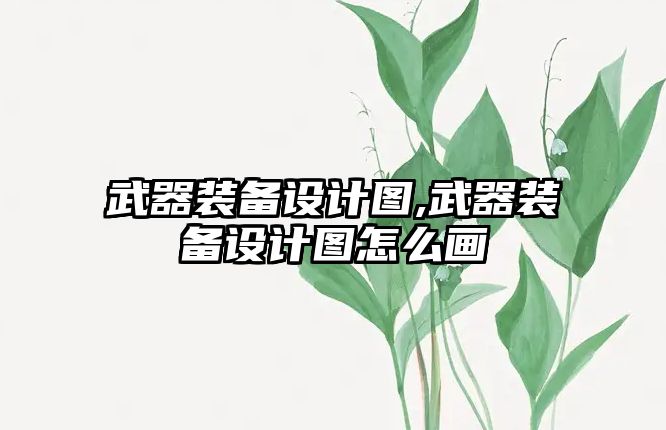 武器裝備設計圖,武器裝備設計圖怎么畫