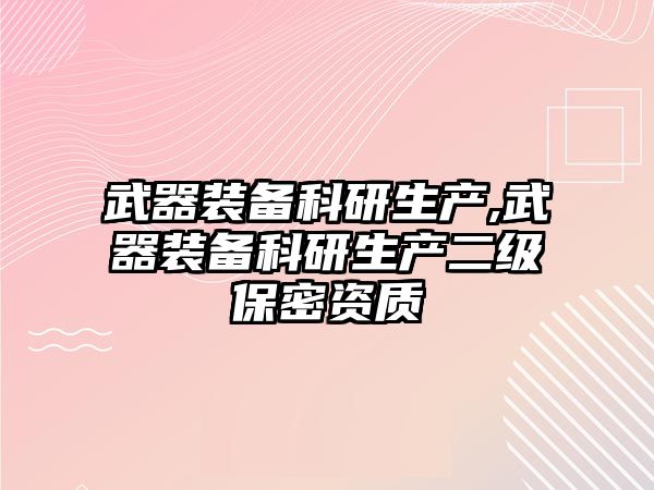 武器裝備科研生產,武器裝備科研生產二級保密資質